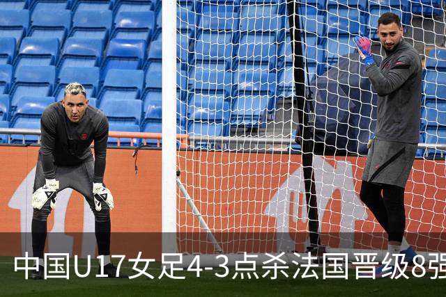中国U17女足4-3点杀法国晋级8强，牛子琪两度扑点+屡献神扑