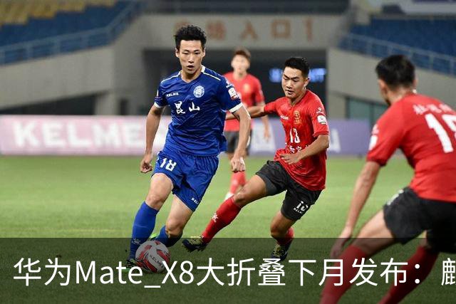 华为Mate X8大折叠下月发布：麒麟9050 Pro+5000万红枫影像系统