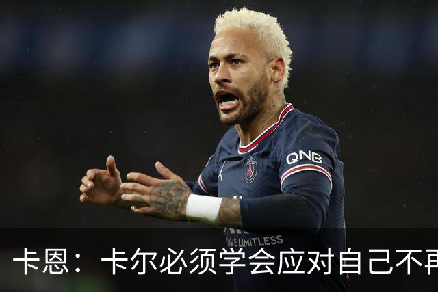 卡恩：卡尔必须学会应对自己不再被捧得那么高，天赋不是保障