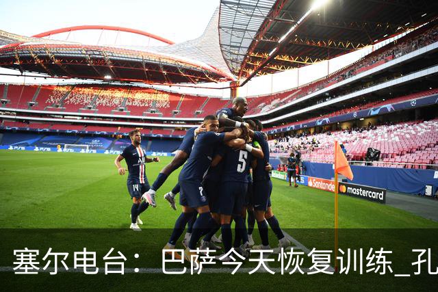 塞尔电台：巴萨今天恢复训练 孔德因脚踝不适未参加合练