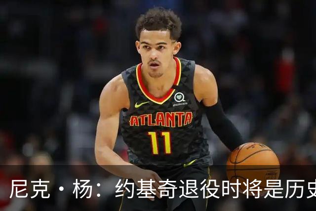 尼克·杨：约基奇退役时将是历史前五中锋 他的比赛太轻松了