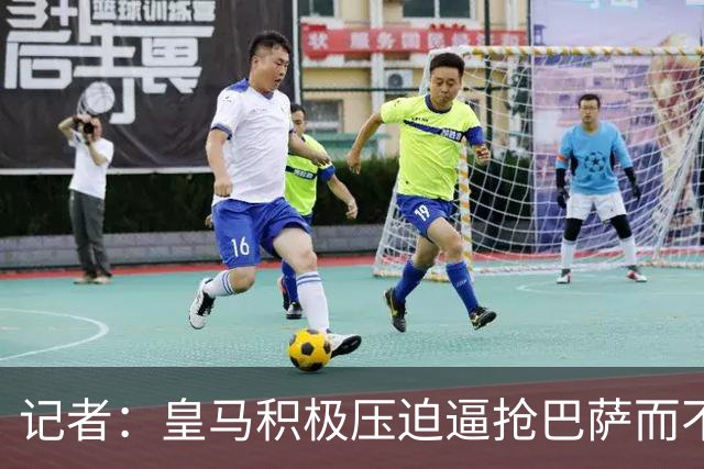 记者：皇马积极压迫逼抢巴萨而不是退守，这展现了穆帅的胆识