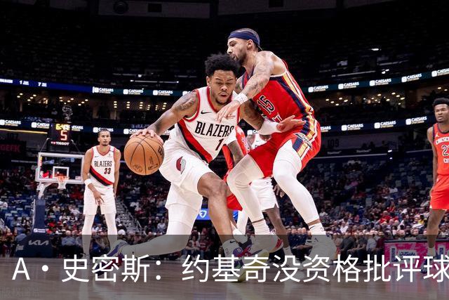A·史密斯：约基奇没资格批评球迷 除非你放弃3亿合同无偿打球
