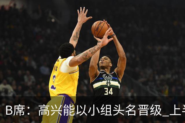 B席：高兴能以小组头名晋级 上半场很令人沮丧